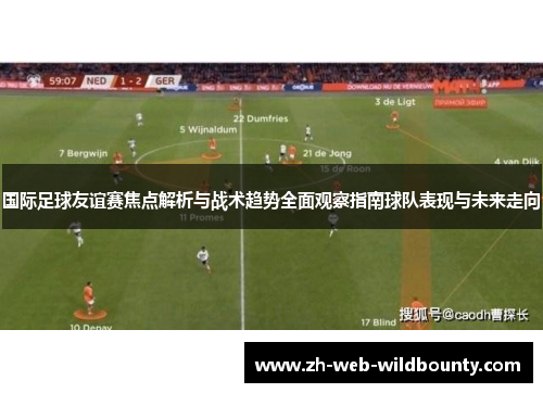 国际足球友谊赛焦点解析与战术趋势全面观察指南球队表现与未来走向