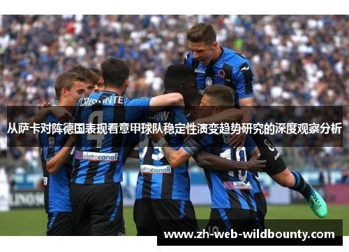 从萨卡对阵德国表现看意甲球队稳定性演变趋势研究的深度观察分析