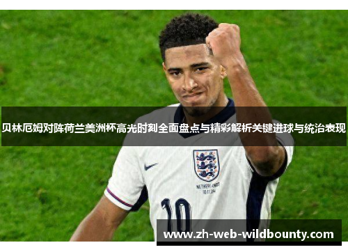 贝林厄姆对阵荷兰美洲杯高光时刻全面盘点与精彩解析关键进球与统治表现