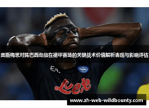 奥斯梅恩对阵巴西劲敌在德甲赛场的关键战术价值解析表现与影响评估 奥斯梅恩对阵巴西劲敌在德甲赛场的关键战术价值解析表现与影响评估