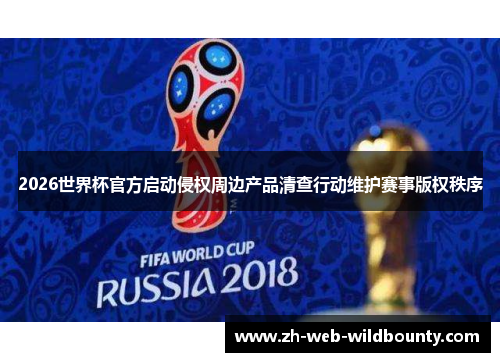 2026世界杯官方启动侵权周边产品清查行动维护赛事版权秩序
