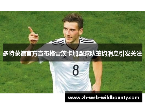 多特蒙德官方宣布格雷茨卡加盟球队签约消息引发关注