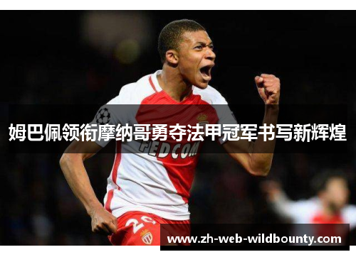 姆巴佩领衔摩纳哥勇夺法甲冠军书写新辉煌