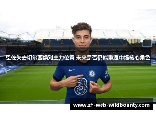 恩佐失去切尔西绝对主力位置 未来是否仍能重返中场核心角色