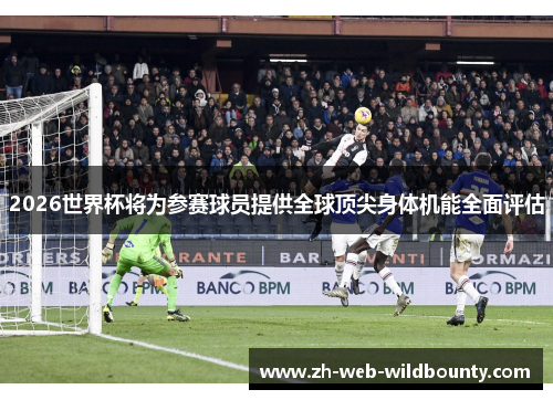 2026世界杯将为参赛球员提供全球顶尖身体机能全面评估