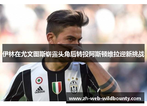 伊林在尤文图斯崭露头角后转投阿斯顿维拉迎新挑战