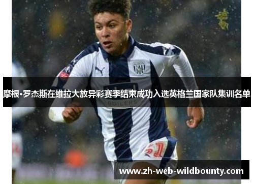 摩根·罗杰斯在维拉大放异彩赛季结束成功入选英格兰国家队集训名单