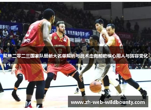 聚焦二零二三国家队最新大名单解析与战术走向前瞻核心用人与阵容变化
