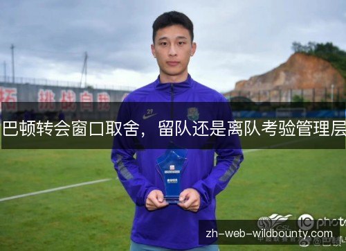 巴顿转会窗口取舍，留队还是离队考验管理层