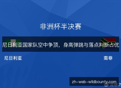 尼日利亚国家队空中争顶，身高弹跳与落点判断占优